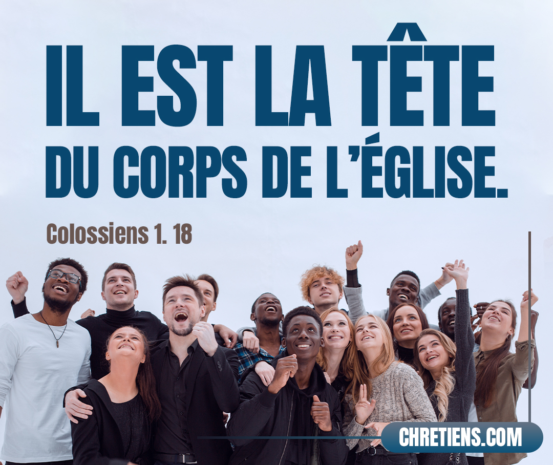 [Jésus Christ] est la tête du corps de l’Église ; il est le commencement, le premier-né d’entre les morts, afin d’être en tout le premier. Colossiens 1:18 