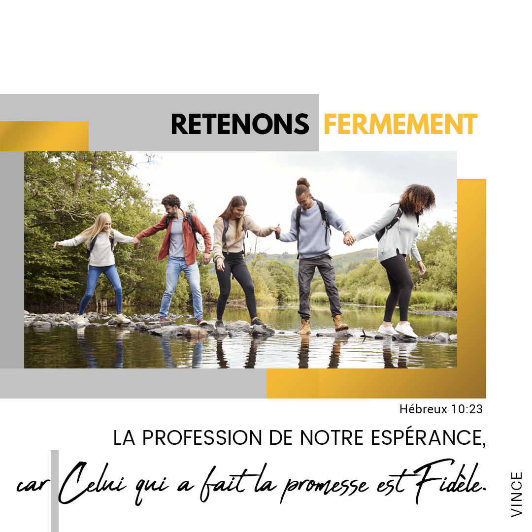 Retenons fermement la profession de notre espérance, car celui qui a fait la promesse est fidèle. Hébreux 10:23