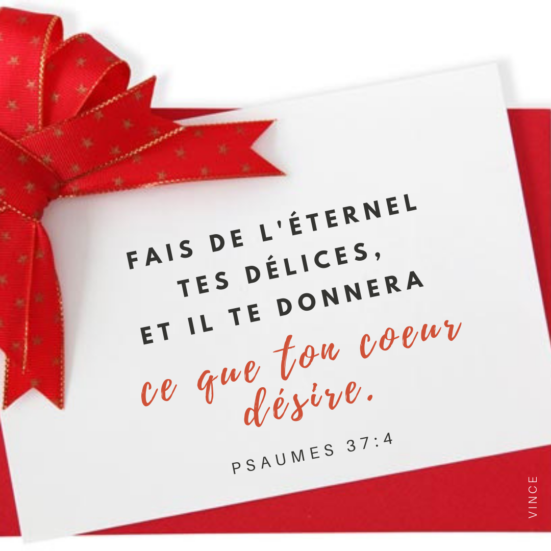 Fais de l’Éternel tes délices, et il te donnera ce que ton cœur désire. Psaumes 37:4