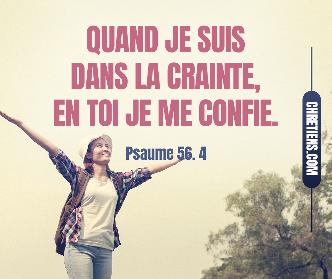 Quand je suis dans la crainte, en toi je me confie. Psaumes 56:3-5