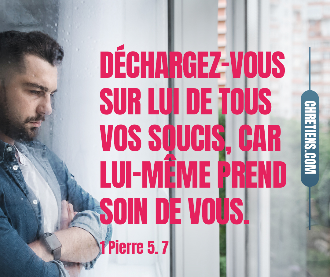 Déchargez-vous sur lui de tous vos soucis, car lui-même prend soin de vous. 1 Pierre 5:7