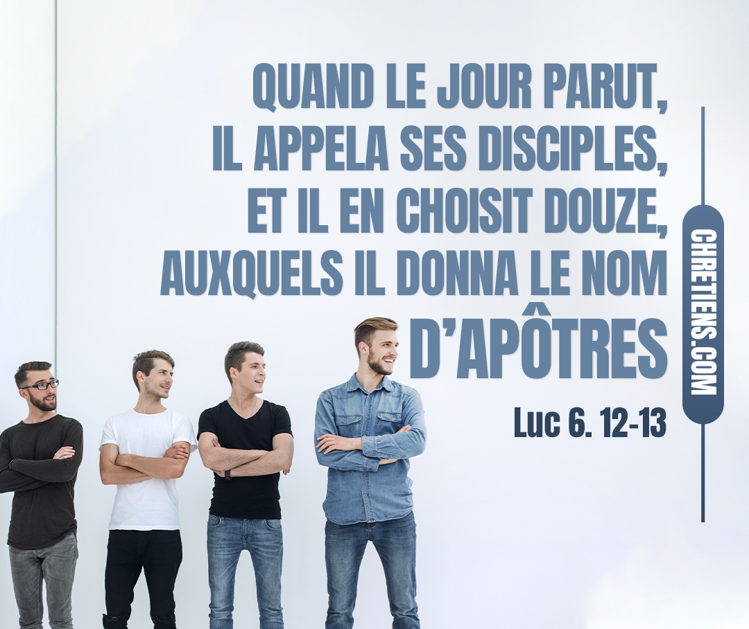 Luc 6:13 - Quand le jour parut, il appela ses disciples, et il en choisit douze, auxquels il donna le nom d’apôtres