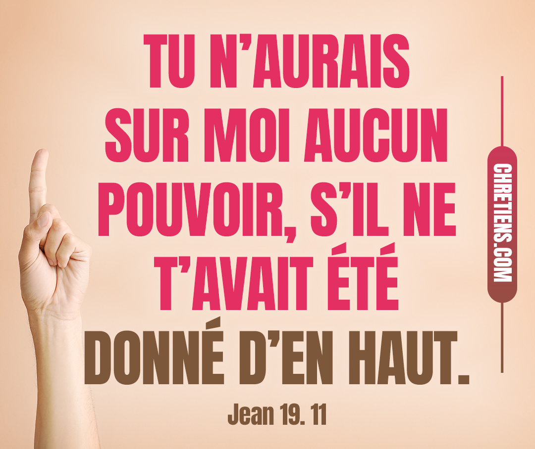 Jésus répondit : Tu n’aurais sur moi aucun pouvoir, s’il ne t’avait été donné d’en haut. C’est pourquoi celui qui me livre à toi commet un plus grand péché. Jean 19:11