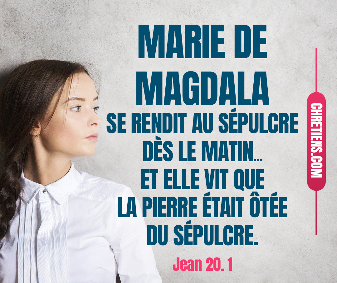 Jean 20:1 - Le premier jour de la semaine, Marie de Magdala se rendit au sépulcre dès le matin, comme il faisait encore obscur ; et elle vit que la pierre était ôtée du sépulcre.