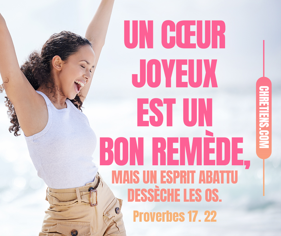 Un cœur joyeux est un bon remède, mais un esprit abattu dessèche les os. Proverbes 17:22