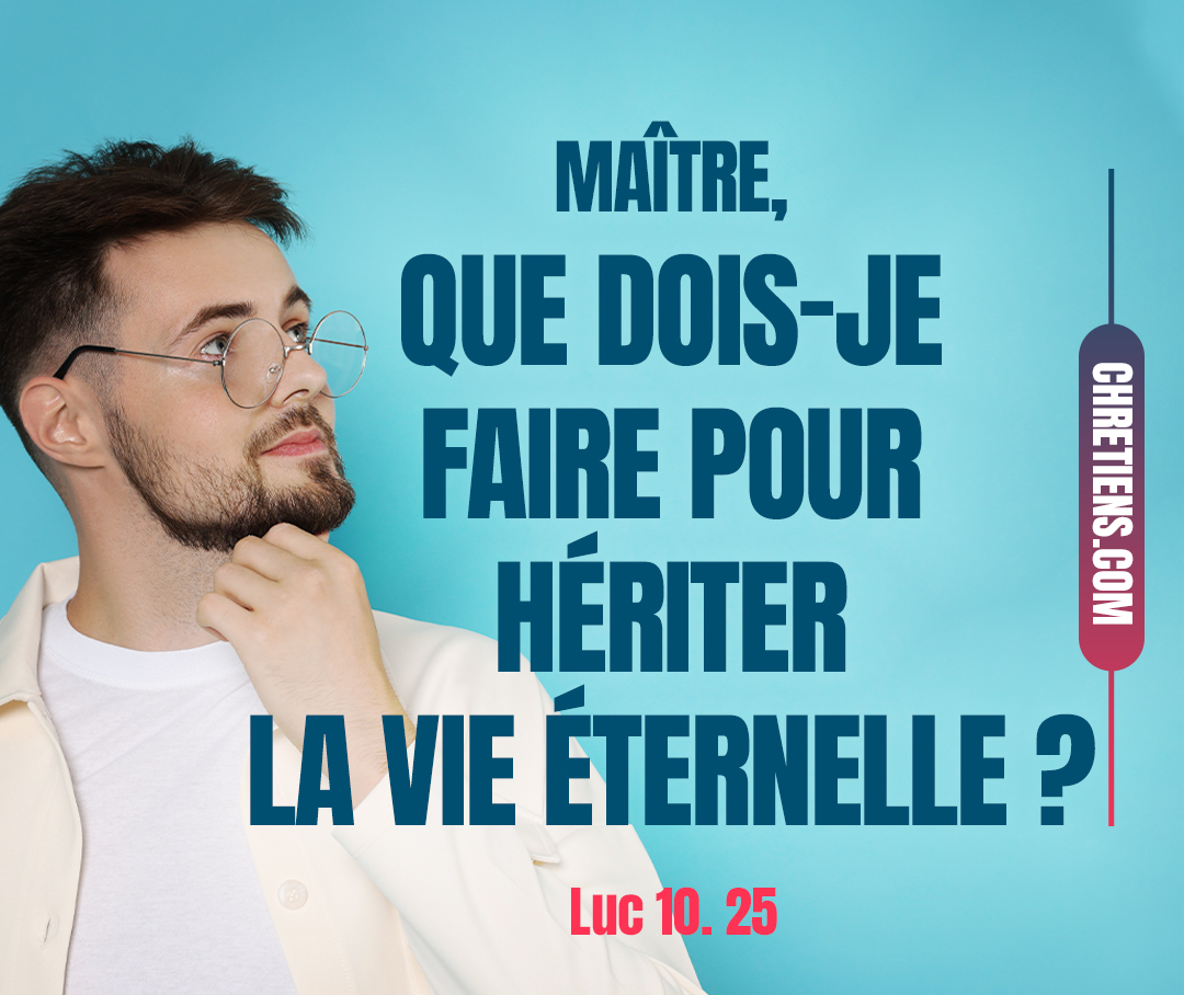 Un docteur de la loi se leva, et dit à Jésus, pour l’éprouver : Maître, que dois-je faire pour hériter la vie éternelle ? Luc 10:25