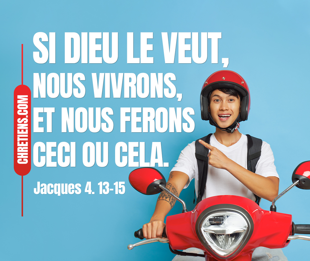 Jacques 4:15 - Vous devriez dire, au contraire : Si Dieu le veut, nous vivrons, et nous ferons ceci ou cela.