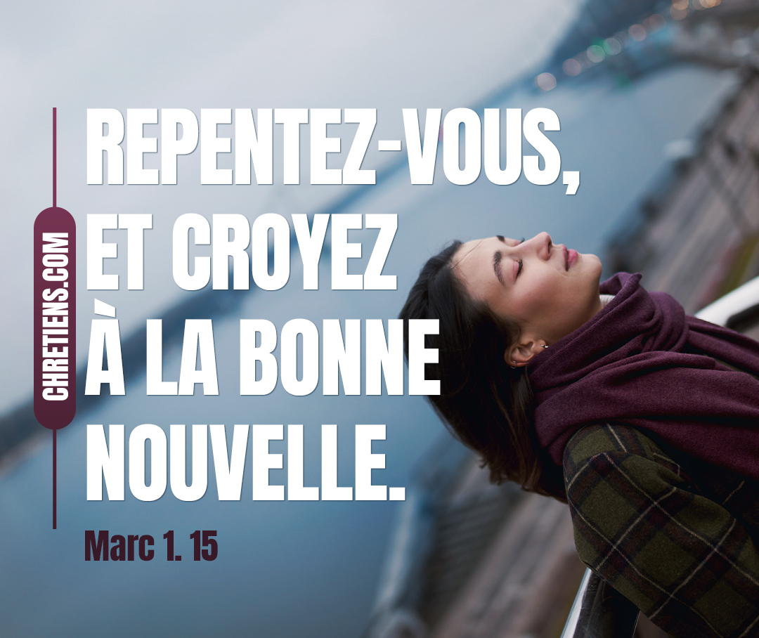 Repentez-vous, et croyez à la bonne nouvelle. Marc 1:15