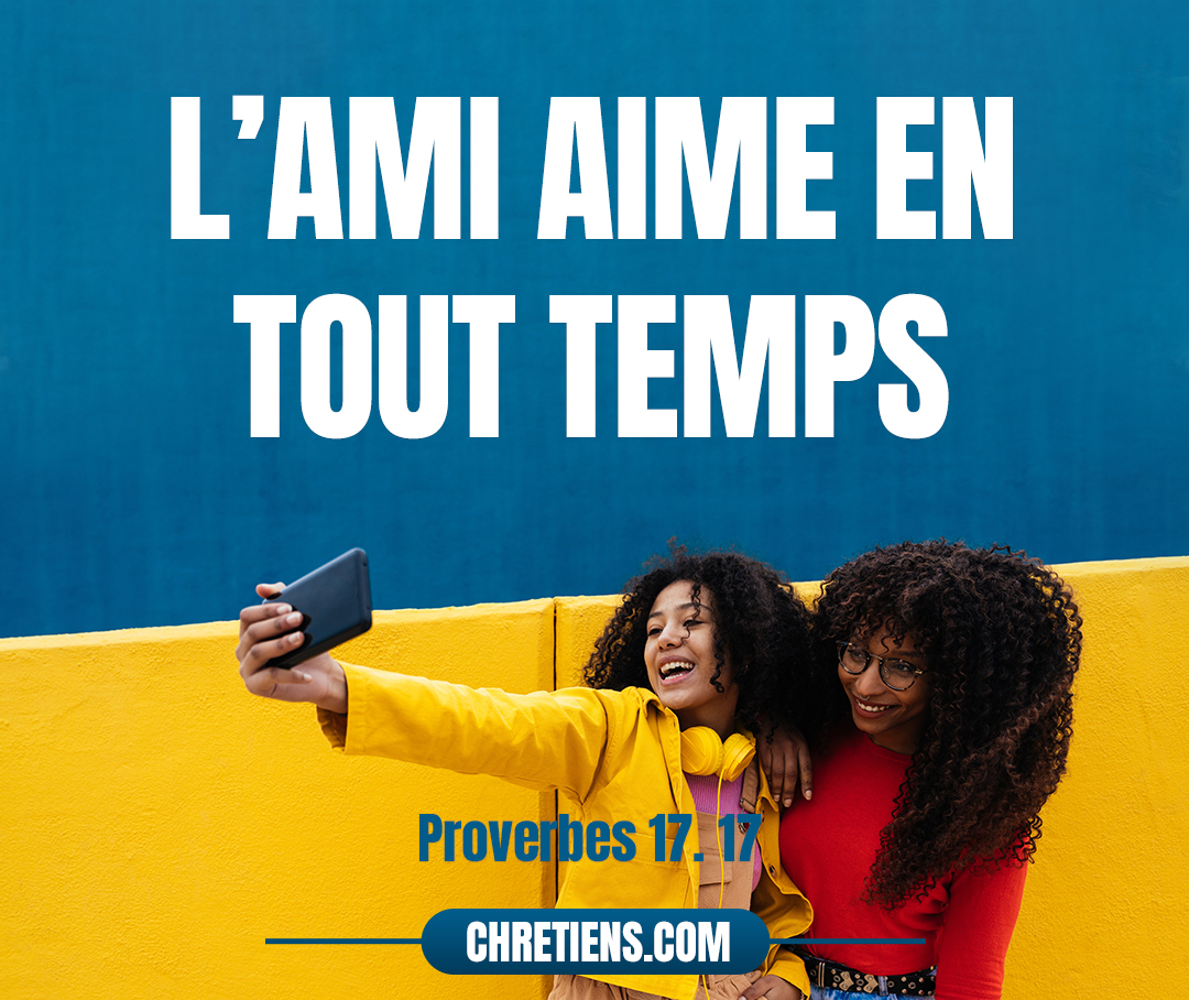 L’ami aime en tout temps, et dans le malheur il se montre un frère. Proverbes 17:17