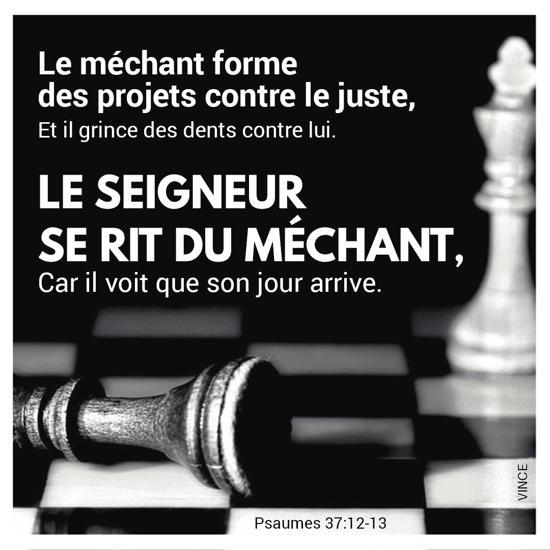 Le méchant forme des projets contre le juste, Et il grince des dents contre lui. Psaumes 37:12