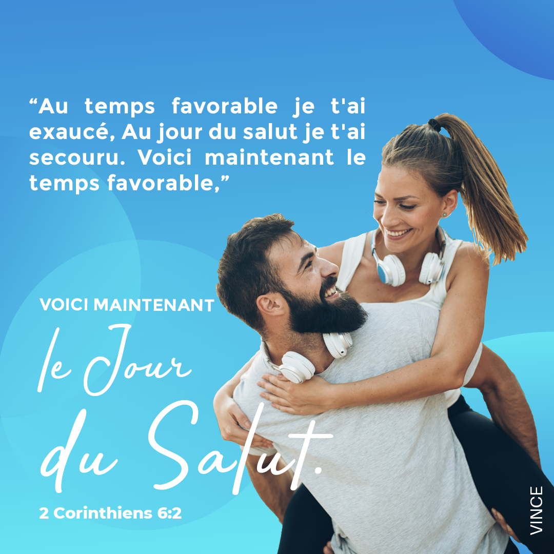 Au temps favorable je t’ai exaucé, au jour du salut je t’ai secouru. Voici maintenant le temps favorable, voici maintenant le jour du salut. 2 Corinthiens 6:2