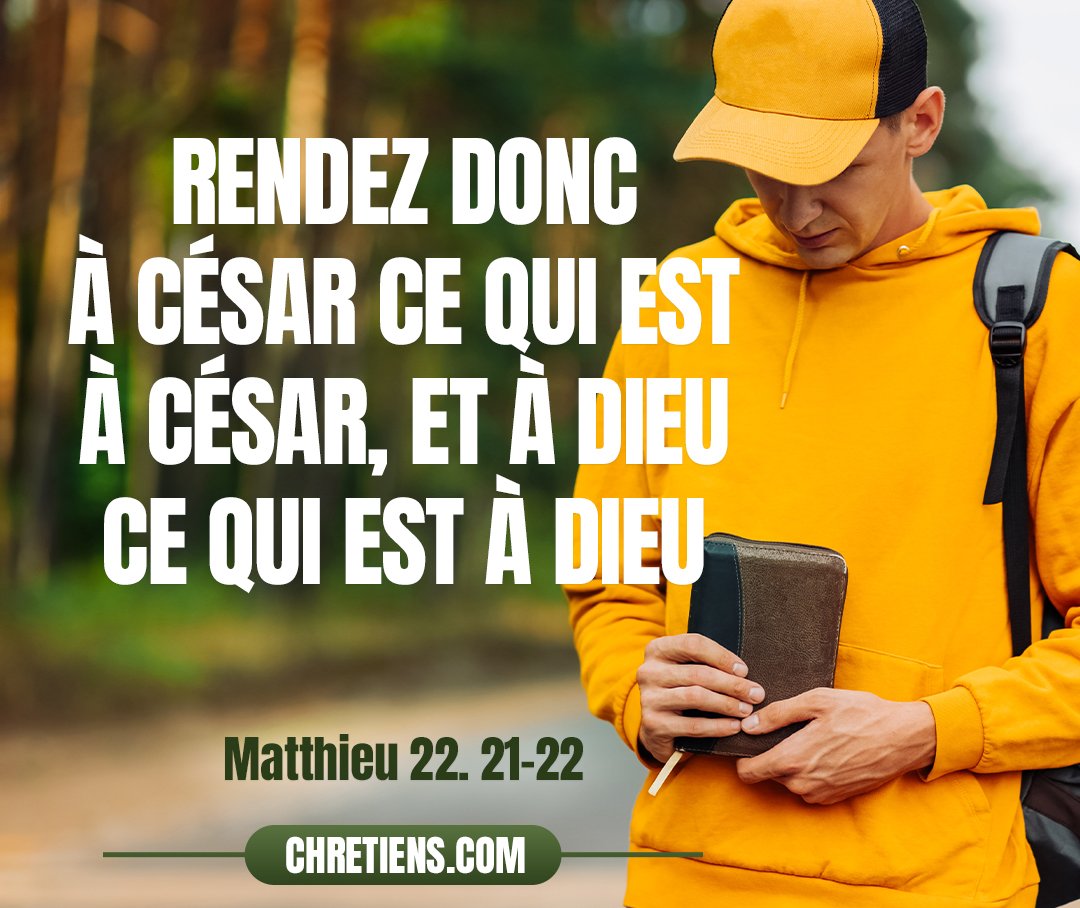 Matthieu 22:21 - De César, lui répondirent-ils. Alors il leur dit : Rendez donc à César ce qui est à César, et à Dieu ce qui est à Dieu.