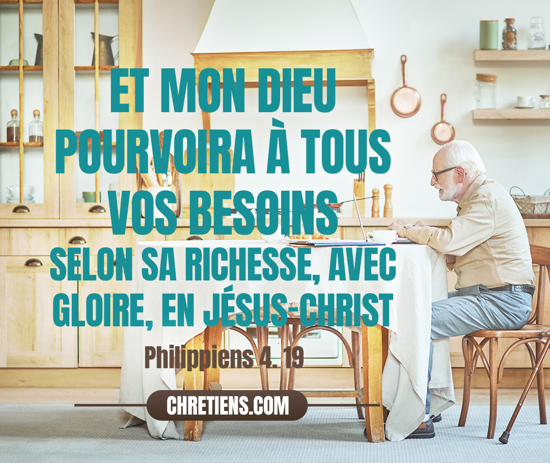 Et mon Dieu pourvoira à tous vos besoins selon sa richesse, avec gloire, en Jésus-Christ. Philippiens 4:19