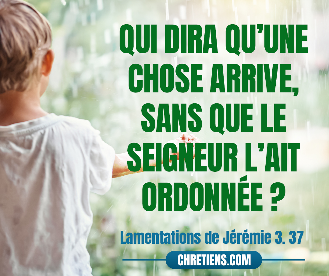 Qui dira qu’une chose arrive, Sans que le Seigneur l’ait ordonnée ? Lamentations 3:37