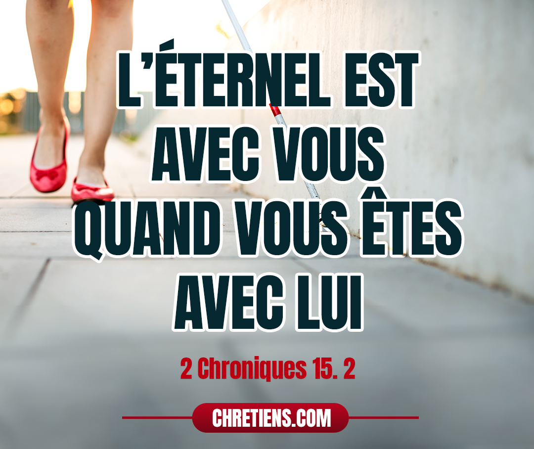 2 Chroniques 15:2 - et Azaria alla au-devant d’Asa et lui dit : écoutez-moi, Asa, et tout Juda et Benjamin ! L’Éternel est avec vous quand vous êtes avec lui ; si vous le cherchez, vous le trouverez ; mais si vous l’abandonnez, il vous abandonnera.