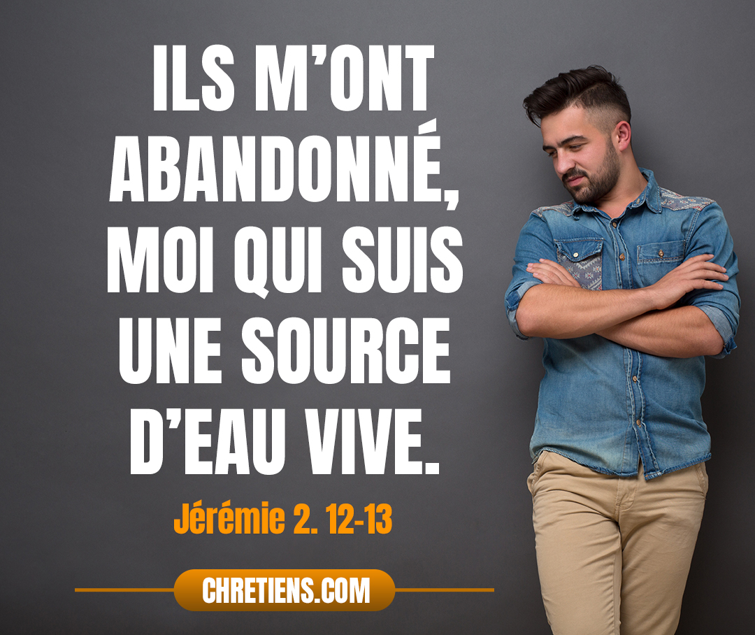 Car mon peuple a commis un double péché : Ils m’ont abandonné, moi qui suis une source d’eau vive, Pour se creuser des citernes, des citernes crevassées, Qui ne retiennent pas l’eau. Jérémie 2:13