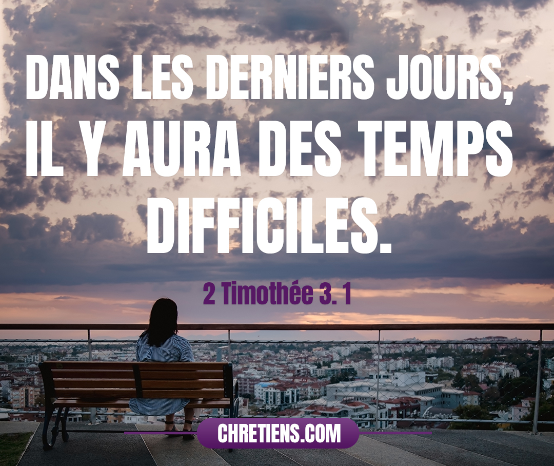 Sache que, dans les derniers jours, il y aura des temps difficiles. 2 Timothée 3:1