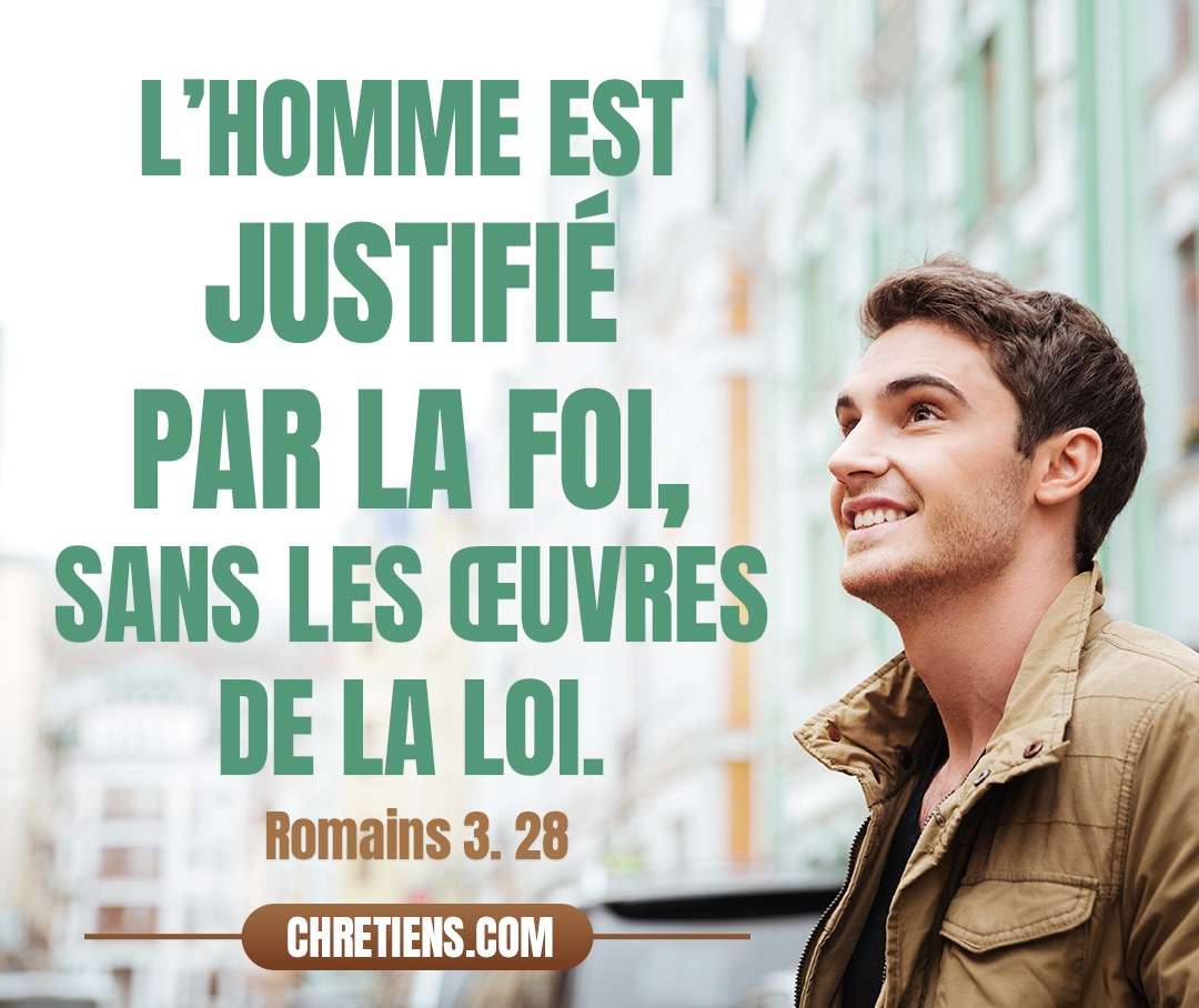 Car nous pensons que l’homme est justifié par la foi, sans les œuvres de la loi. Romains 3:28