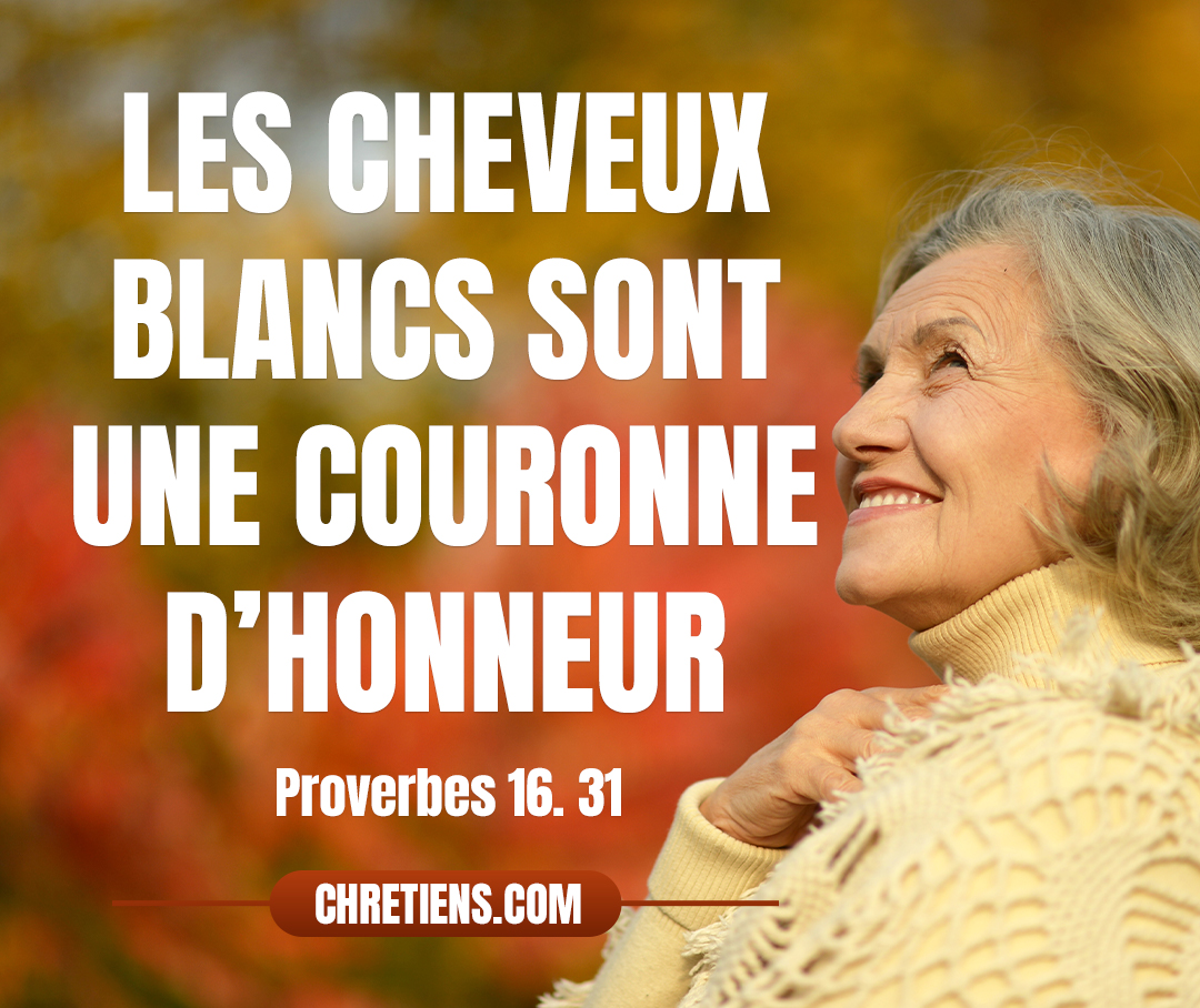 Les cheveux blancs sont une couronne d’honneur ; C’est dans le chemin de la justice qu’on la trouve. Proverbes 16:31