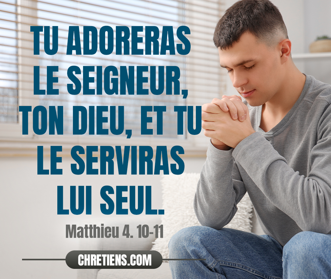 Tu adoreras le Seigneur, ton Dieu, et tu le serviras lui seul. Matthieu 4:10