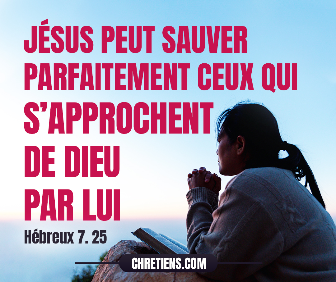 [Jésus] peut sauver parfaitement ceux qui s’approchent de Dieu par lui, étant toujours vivant pour intercéder en leur faveur. Hébreux 7:25