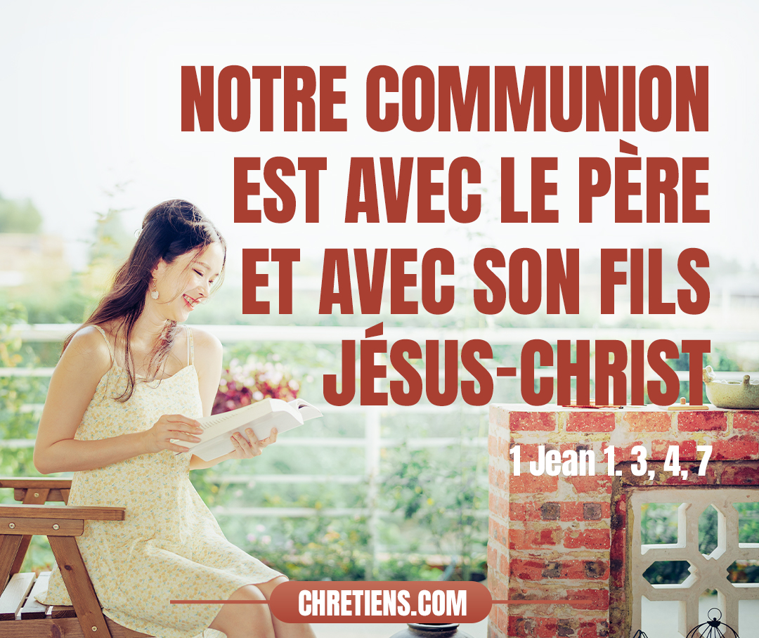 1 Jean 1:3 - ce que nous avons vu et entendu, nous vous l’annonçons, à vous aussi, afin que vous aussi vous soyez en communion avec nous. Or, notre communion est avec le Père et avec son Fils Jésus-Christ.