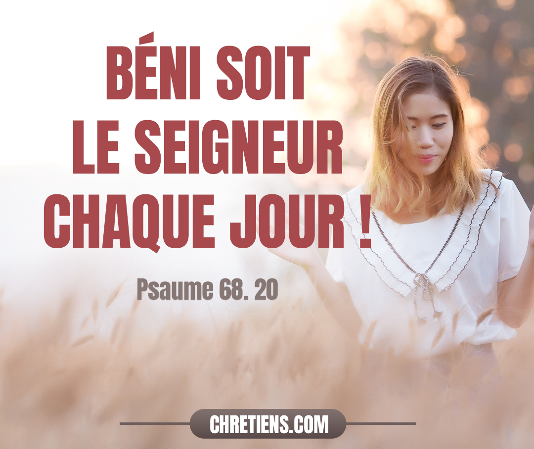 Béni soit le Seigneur chaque jour ! Quand on nous accable, Dieu nous délivre. Psaumes 68:19-20