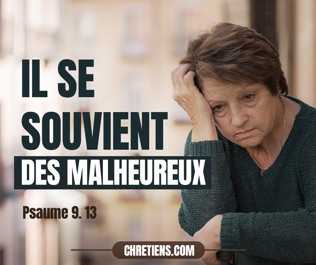 Car il venge le sang et se souvient des malheureux, Il n’oublie pas leurs cris. Psaumes 9:12-13