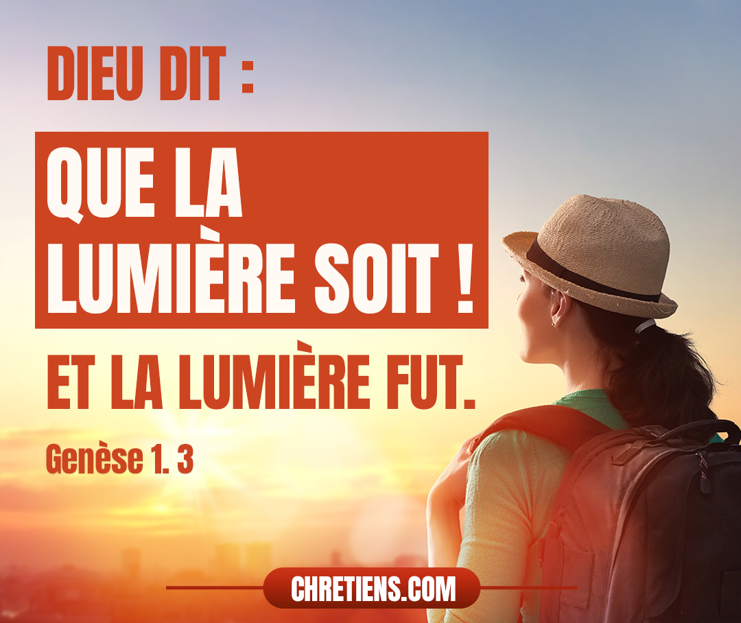 Dieu dit : Que la lumière soit ! Et la lumière fut. Genèse 1:3