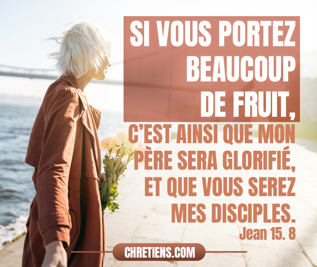 Si vous portez beaucoup de fruit, c’est ainsi que mon Père sera glorifié, et que vous serez mes disciples. Jean 15:8 