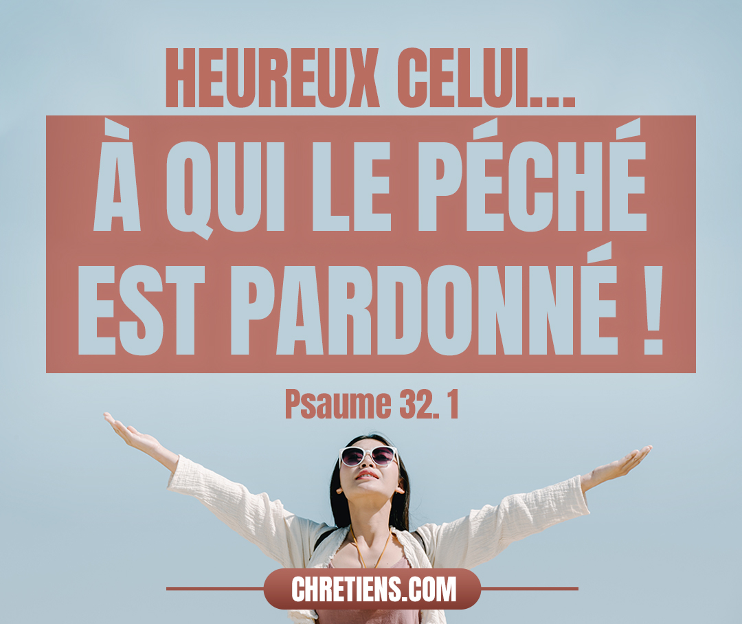 Heureux celui à qui la transgression est remise, à qui le péché est pardonné ! Psaumes 32:1 