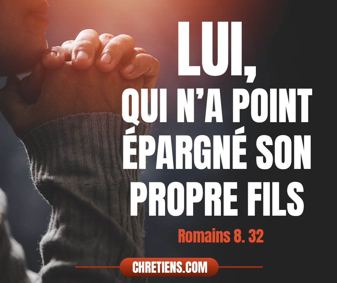 Lui, qui n’a point épargné son propre Fils, mais qui l’a livré pour nous tous, comment ne nous donnera-t-il pas aussi toutes choses avec lui ? Romains 8:32 