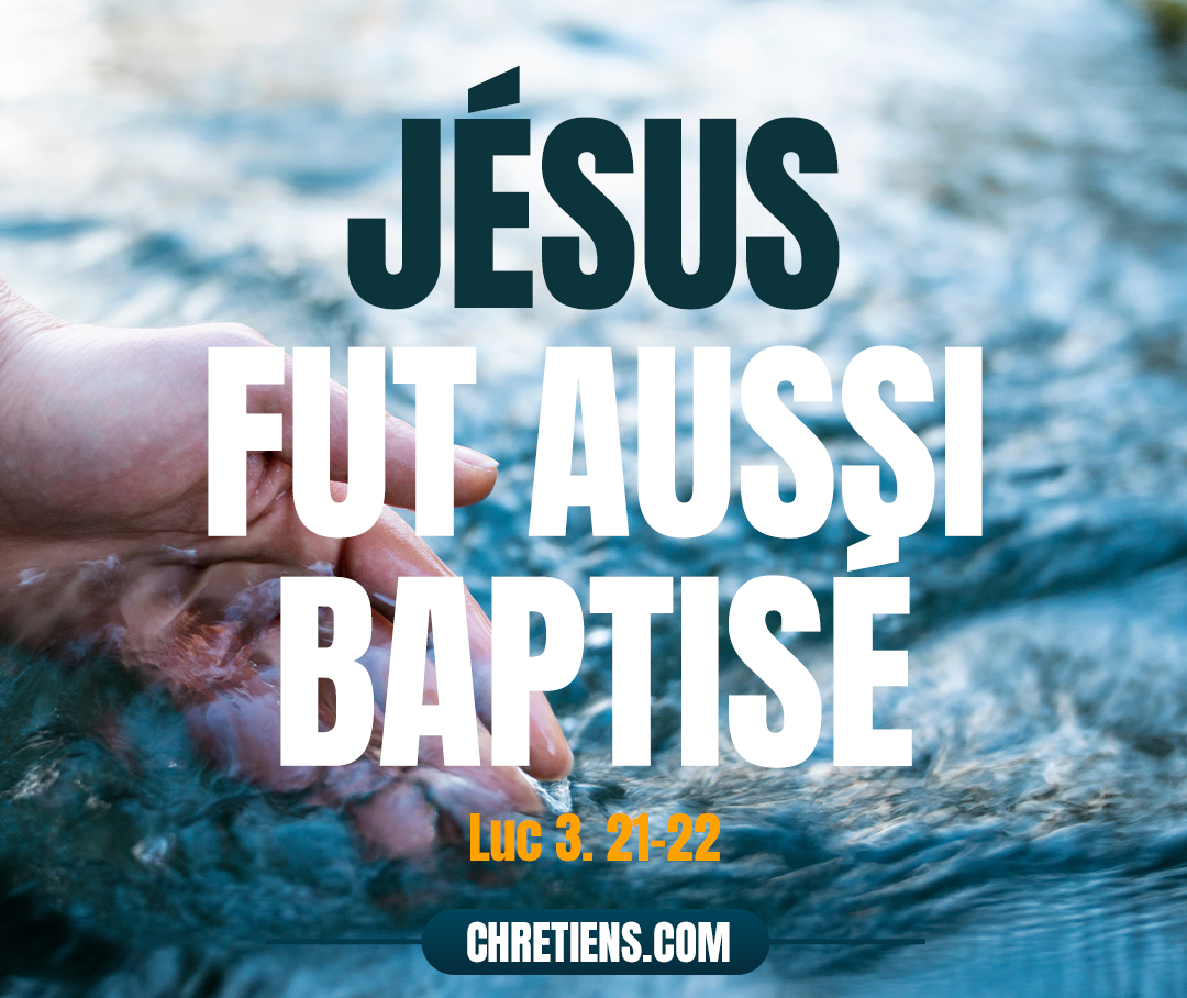 Luc 3:21 - Tout le peuple se faisant baptiser, Jésus fut aussi baptisé ; et, pendant qu’il priait, le ciel s’ouvrit,