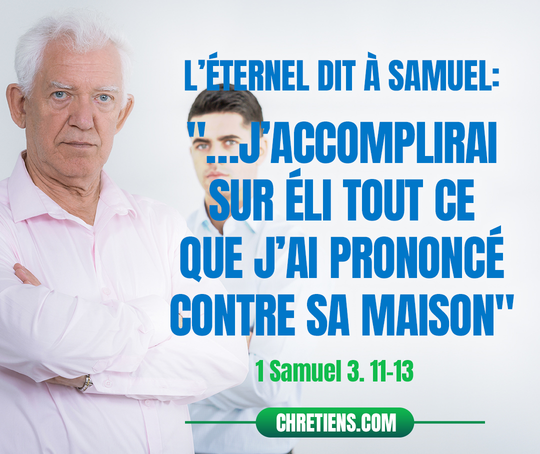 En ce jour j’accomplirai sur Éli tout ce que j’ai prononcé contre sa maison. 1 Samuel 3:12