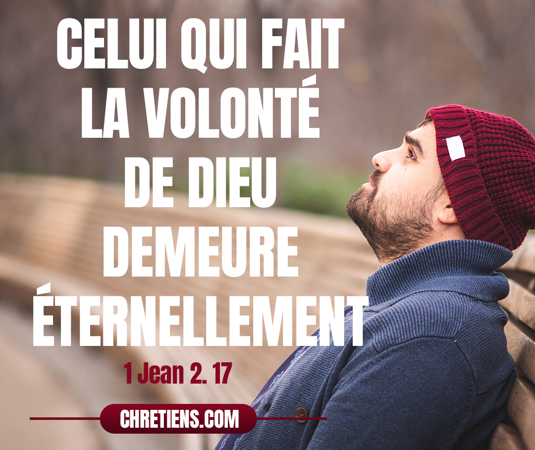 Et le monde passe, et sa convoitise aussi ; mais celui qui fait la volonté de Dieu demeure éternellement. 1 Jean 2:17 