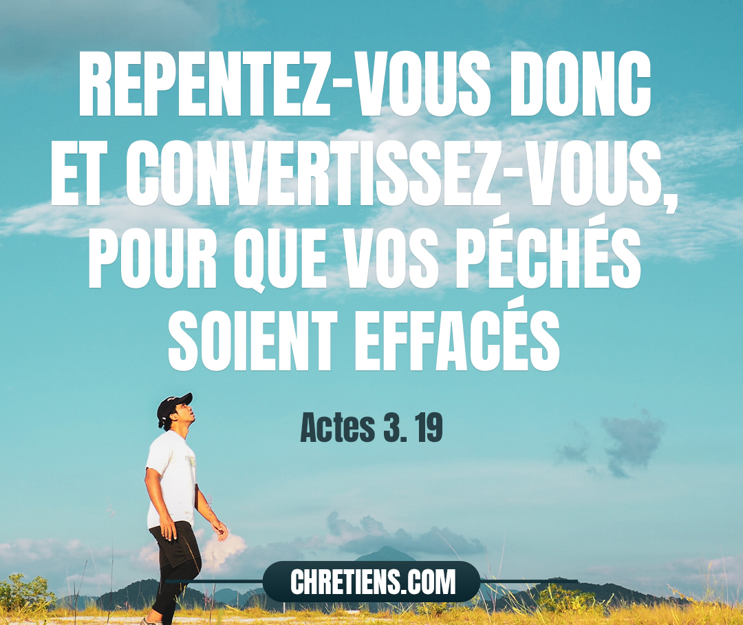 Repentez-vous donc et convertissez-vous, pour que vos péchés soient effacés. Actes 3:19 