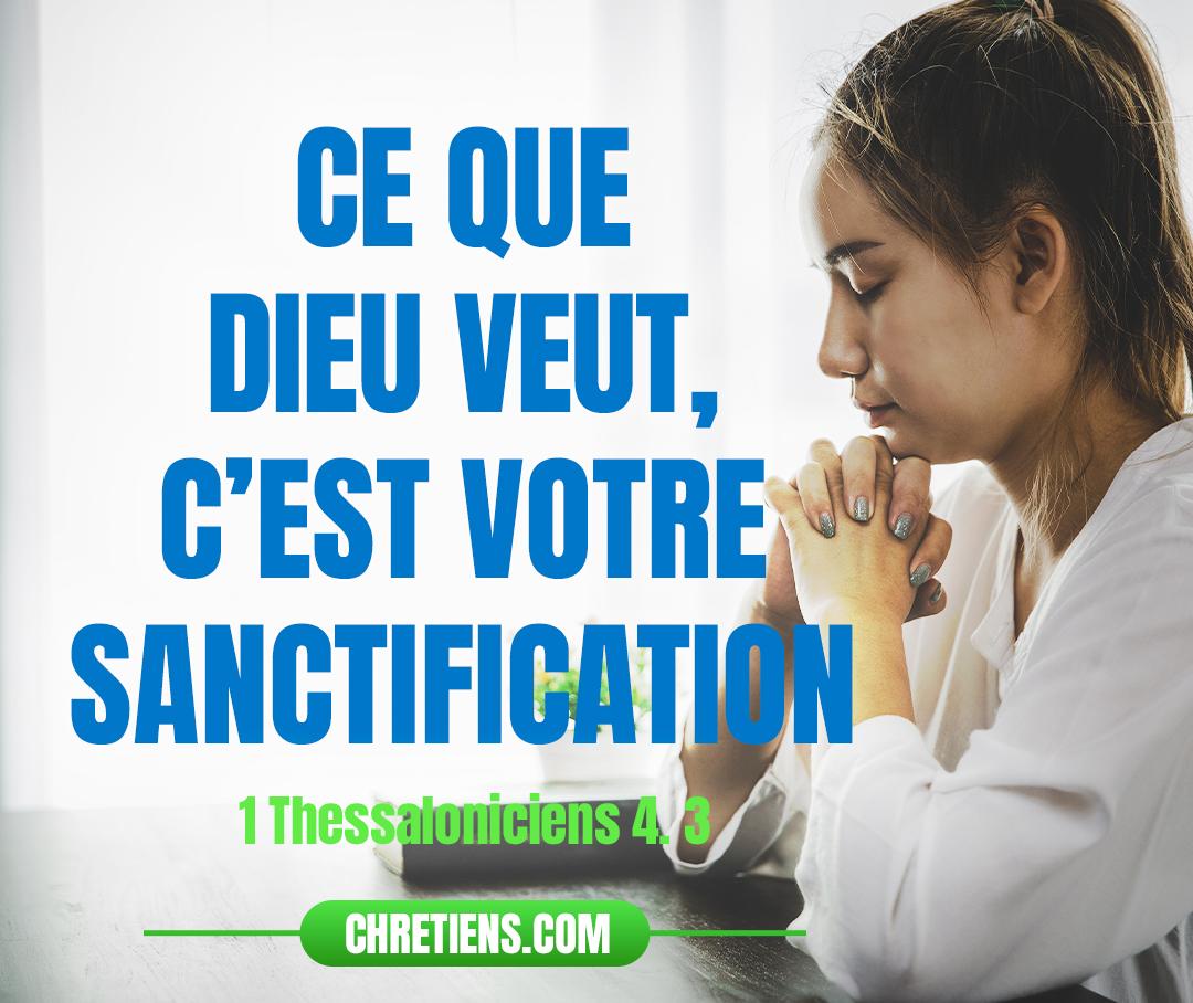 Ce que Dieu veut, c’est votre sanctification ; c’est que vous vous absteniez de l’impudicité. 1 Thessaloniciens 4:3 