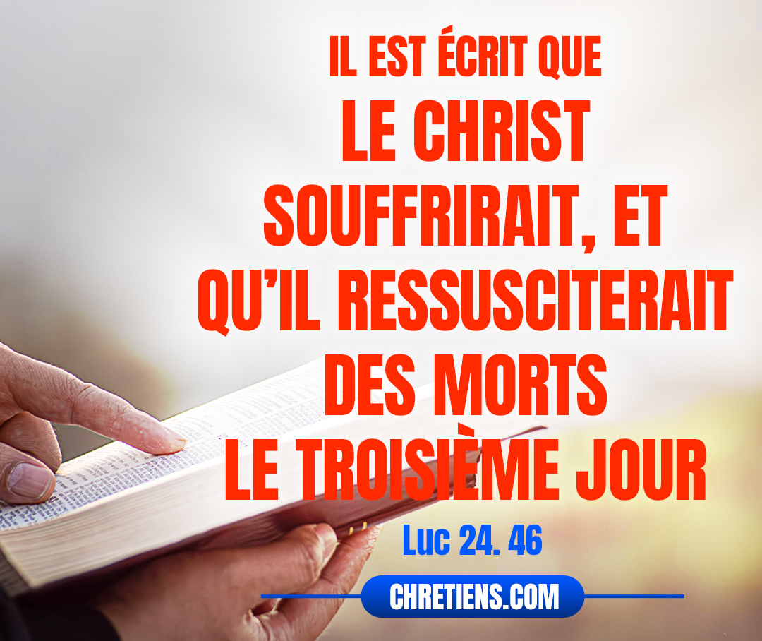 Et il leur dit : Ainsi il est écrit que le Christ souffrirait, et qu’il ressusciterait des morts le troisième jour. Luc 24:46 