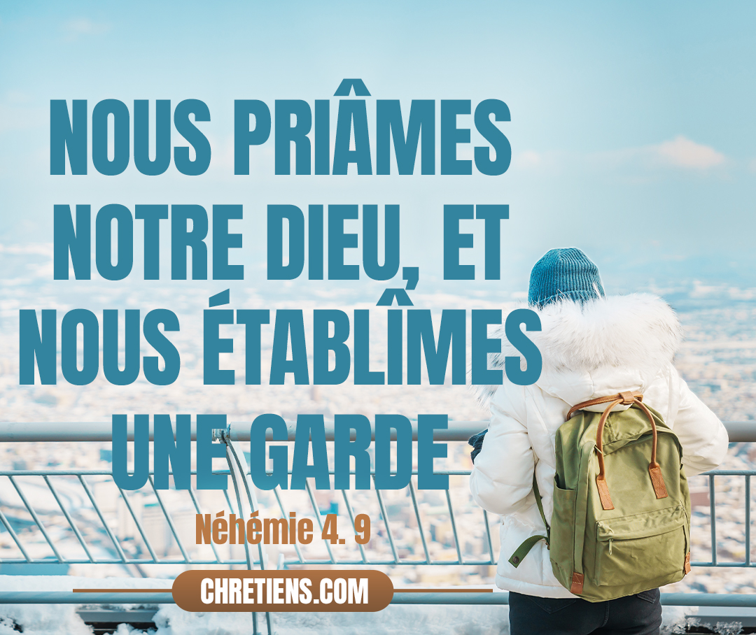 Nous priâmes notre Dieu, et nous établîmes une garde jour et nuit pour nous défendre contre leurs attaques. Néhémie 4:9 