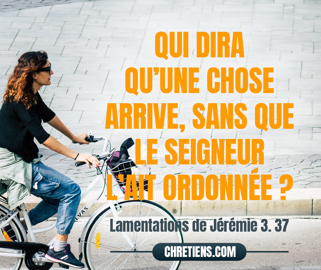 Qui dira qu’une chose arrive, Sans que le Seigneur l’ait ordonnée ? Lamentations 3:37 