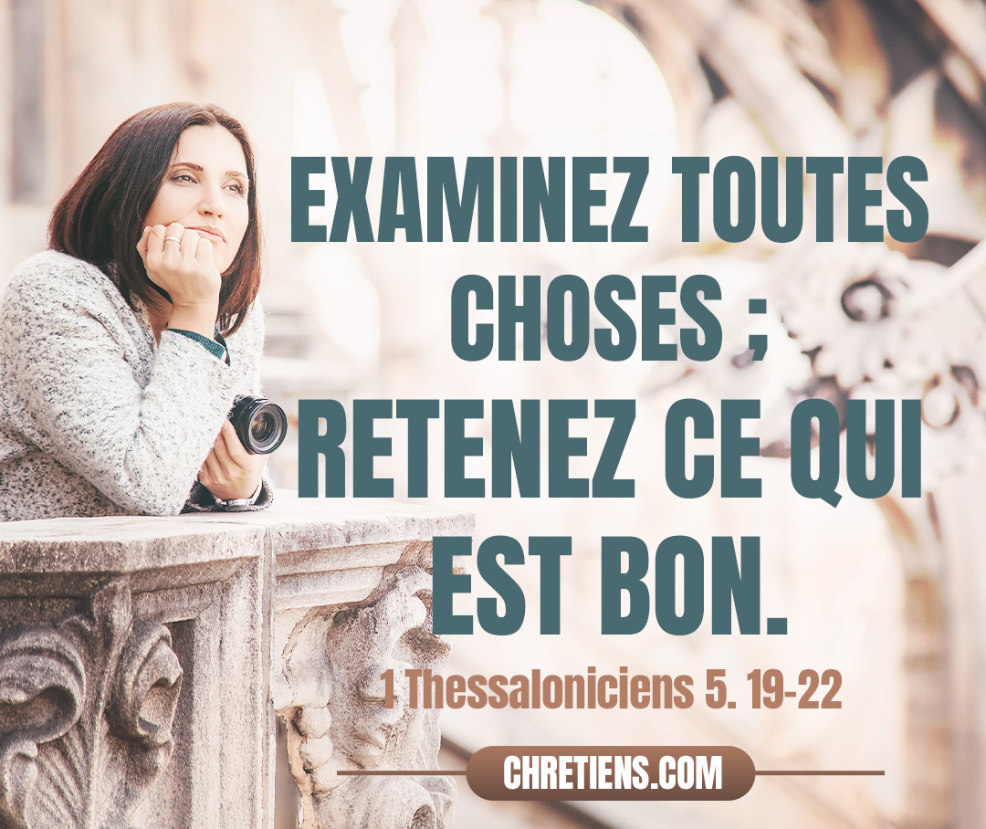 Examinez toutes choses ; retenez ce qui est bon. 1 Thessaloniciens 5:21