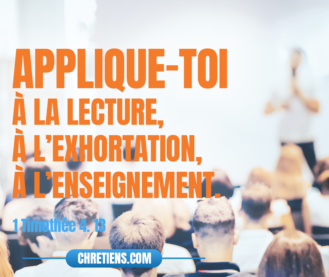 Jusqu’à ce que je vienne, applique-toi à la lecture, à l’exhortation, à l’enseignement. 1 Timothée 4:13 