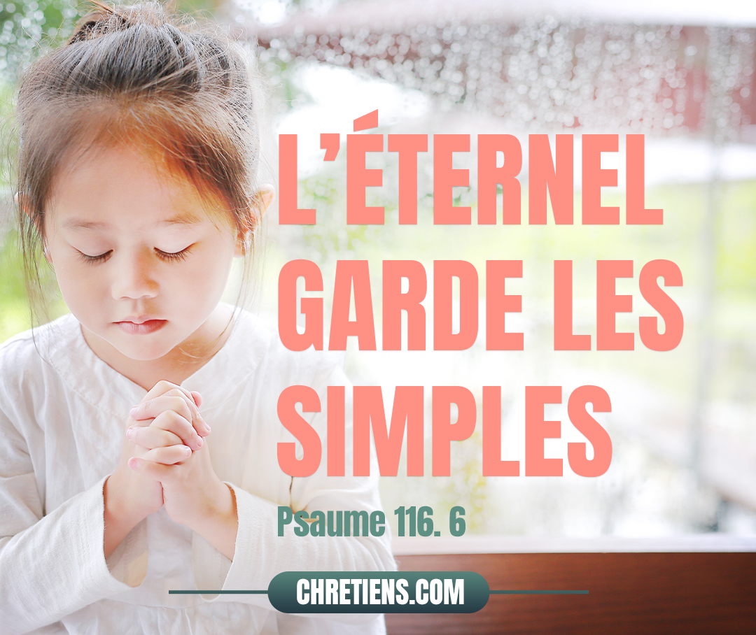 L’Éternel garde les simples ; J’étais malheureux, et il m’a sauvé. Psaumes 116:6