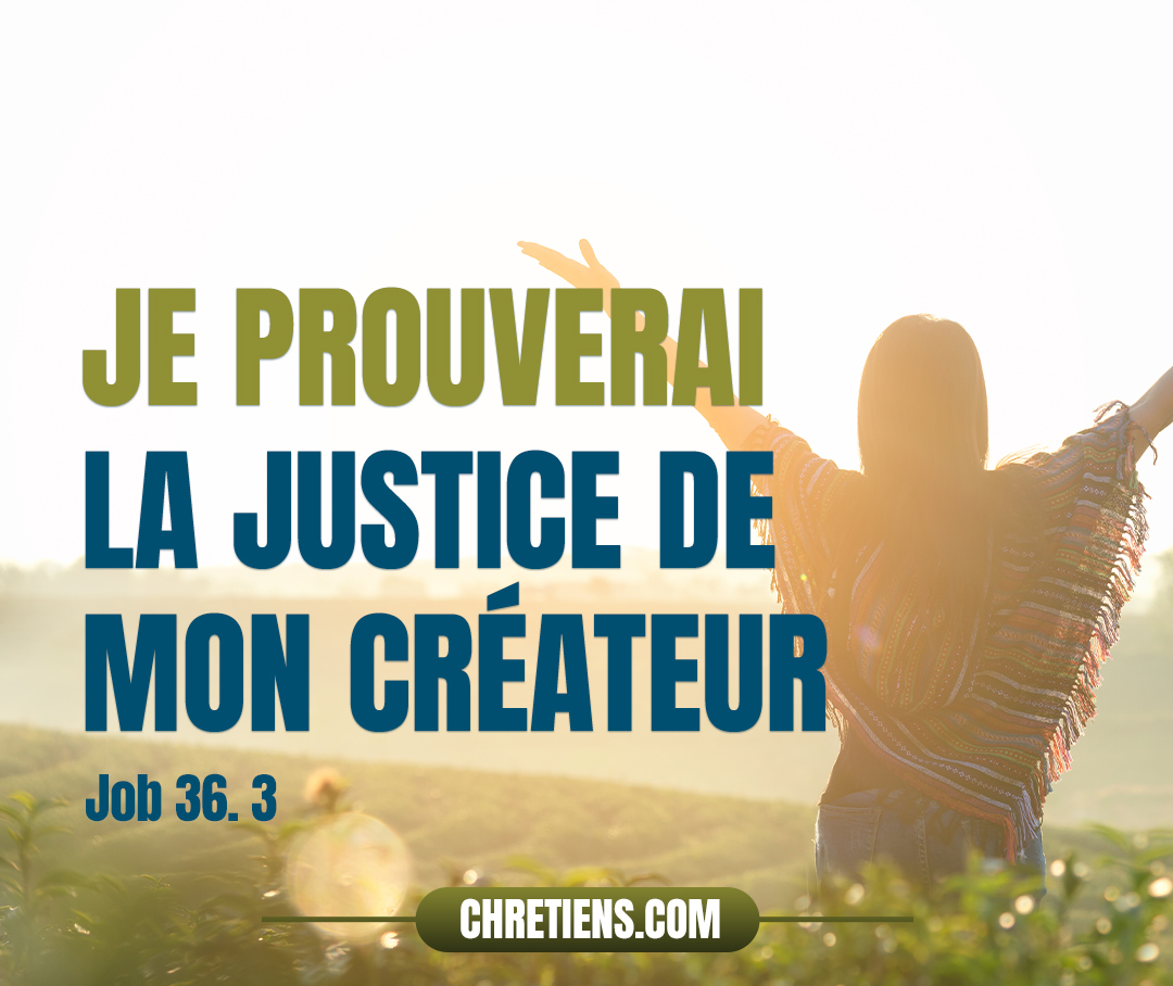 Job 36:3 - Je prendrai mes raisons de haut, Et je prouverai la justice de mon créateur.