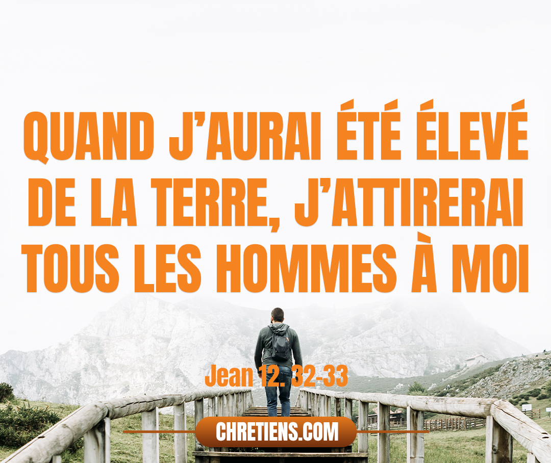 Et moi, si je suis élevé de la terre, j’attirerai tous les hommes à moi-même. Or il disait cela pour indiquer de quelle mort il allait mourir. Jean 12:32-33 