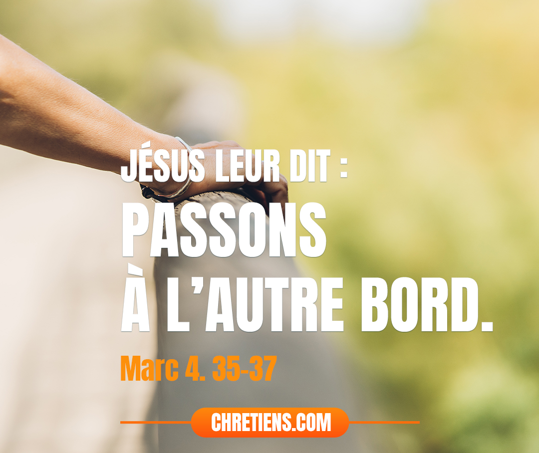 Ce jour-là, le soir venu, [Jésus] leur dit : Passons à l’autre rive. Après avoir renvoyé la foule, ils le prennent dans la barque, comme il était ; d’autres barques aussi étaient avec lui. Il se lève alors un grand tourbillon de vent. Marc 4:35-37 