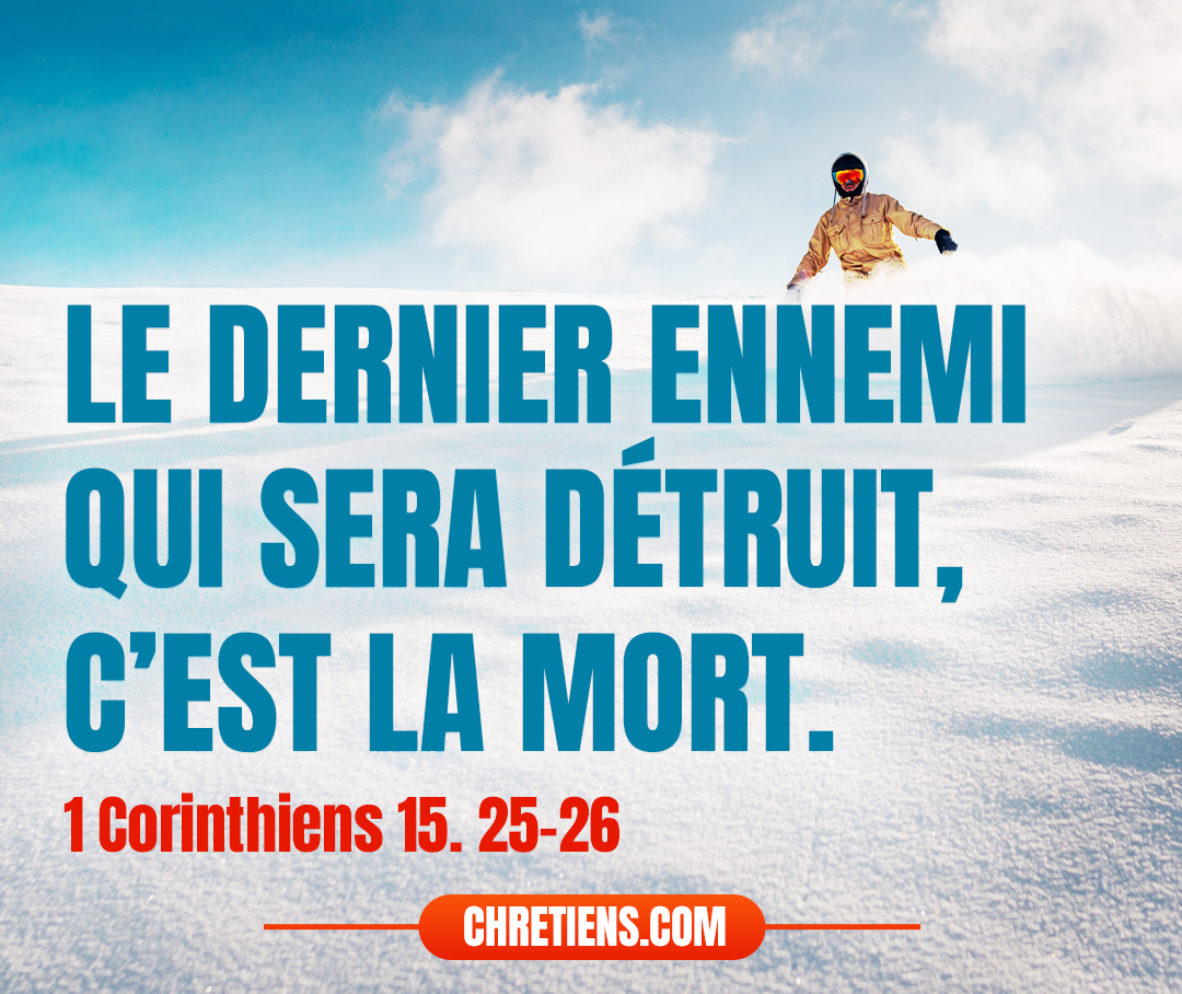 Le dernier ennemi qui sera détruit, c’est la mort. 1 Corinthiens 15:26 