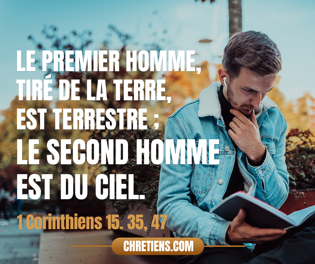 1 Corinthiens 15:47 - Le premier homme, tiré de la terre, est terrestre ; le second homme est du ciel.