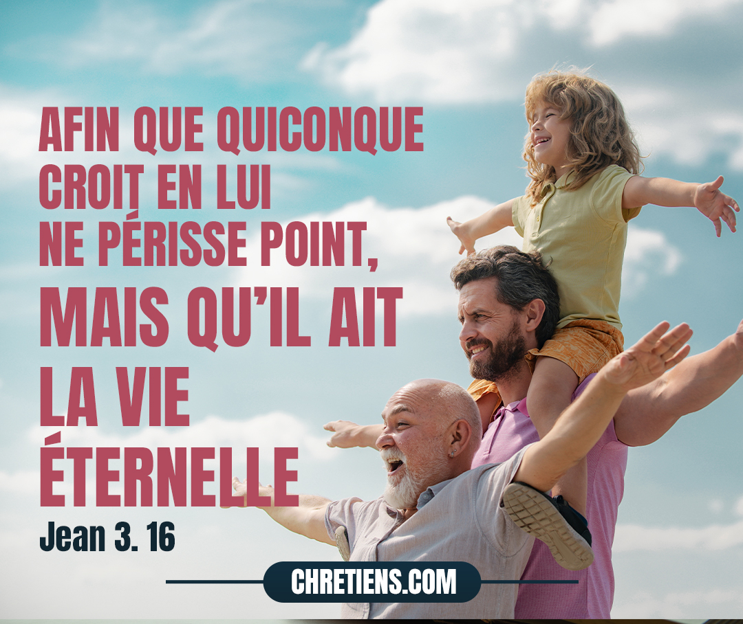 Car Dieu a tant aimé le monde qu’il a donné son Fils unique, afin que quiconque croit en lui ne périsse point, mais qu’il ait la vie éternelle. Jean 3:16 