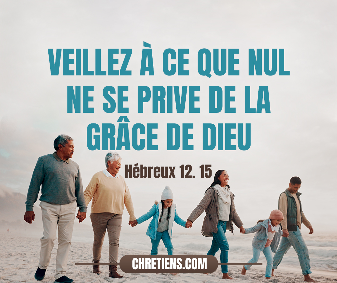 Veillez à ce que nul ne se prive de la grâce de Dieu ; à ce qu’aucune racine d’amertume, poussant des rejetons, ne produise du trouble, et que plusieurs n’en soient infectés. Hébreux 12:15